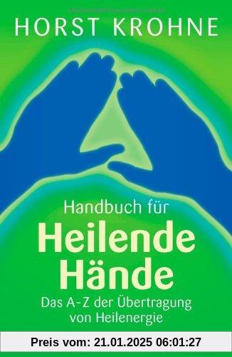 Handbuch für heilende Hände: Das A-Z der Übertragung von Heilenergie: Das A-Z der Ãbertragung von Heilenergie