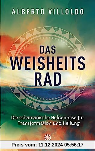 Das Weisheitsrad: Die schamanische Heldenreise für Transformation und Heilung