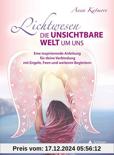 Lichtwesen – die unsichtbare Welt um uns: Eine inspirierende Anleitung für deine Verbindung mit Engeln, Feen und weitere