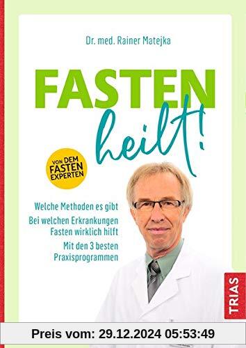 Fasten heilt!: Welche Methoden es gibt; Bei welchen Erkrankungen Fasten wirklich hilft; Mit den 3 besten Praxisprogramme