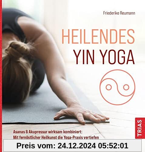 Heilendes Yin Yoga: Asanas & Akupressur wirksam kombiniert: Mit fernöstlicher Heilkunst die Yoga-Praxis vertiefen