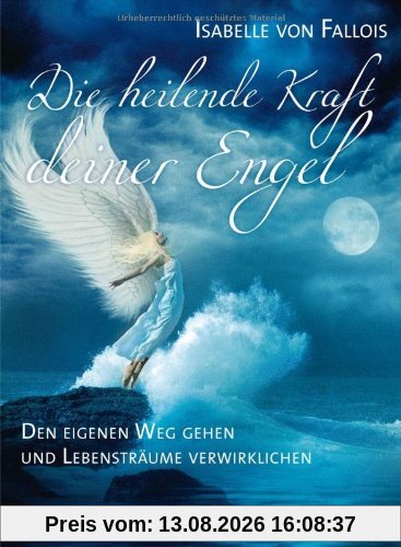 Die heilende Kraft deiner Engel: Den eigenen Weg gehen und die Lebensträume verwirklichen
