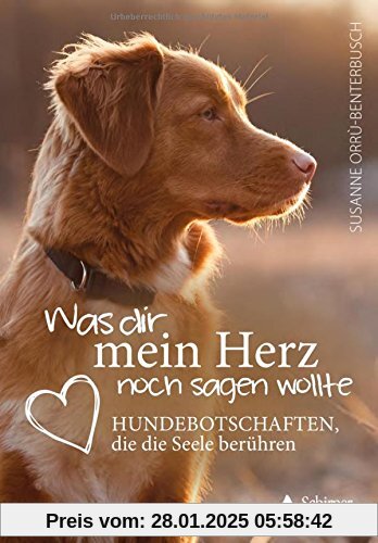 Was dir mein Herz noch sagen wollte: Hundebotschaften, die die Seele berühren