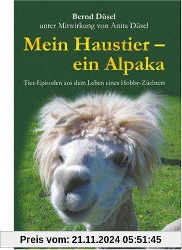 Mein Haustier - ein Alpaka: Tier-Episoden aus dem Leben eines Hobby-Züchters