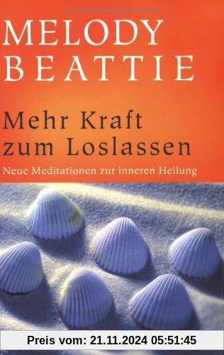 Mehr Kraft zum Loslassen: Tägliche Meditationen zur inneren Heilung: Neue Meditationen zur inneren Heilung