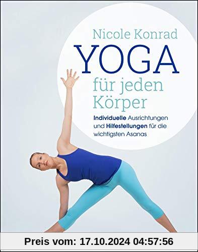 Yoga für jeden Körper: Individuelle Ausrichtungen und Hilfestellungen für die wichtigsten Asanas