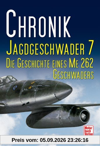 Chronik Jagdgeschwader 7: Die Geschichte eines ME 262 Geschwaders