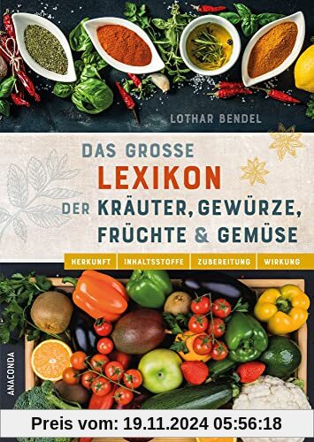 Das große Lexikon der Kräuter, Gewürze, Früchte und Gemüse: Herkunft, Inhaltsstoffe, Zubereitung, Wirkung