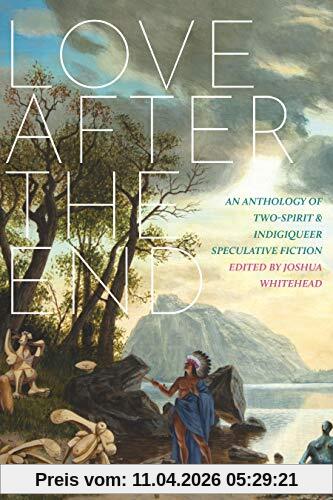 Joshua Whitehead Love After The End, An Anthology Of Two-Spirit And Indigiqueer Speculative Fiction, An Anthology Of Two-Spirit & Indigiqueer Speculative Fiction