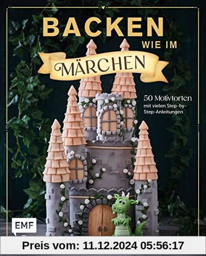 Backen wie im Märchen: 50 Motivtorten-Rezepte von Schneewittchen bis 1001 Nacht – mit vielen Step-by-Step-Anleitungen