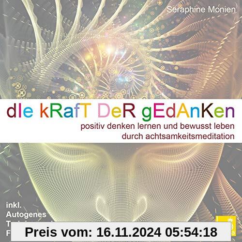 Die Kraft der Gedanken – Positiv denken lernen und bewusst leben durch Achtsamkeitsmeditation / inkl. Autogenes Training