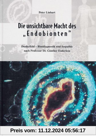 Die unsichtbare Macht des Endobionten. Dunkelfeld-Blutdiagnostik und Isopathie nach Professor Dr. Günther Enderlein.