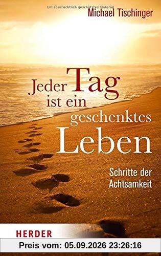 Jeder Tag ist ein geschenktes Leben: Schritte der Achtsamkeit