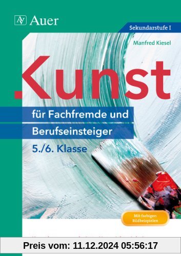 Kunst für Fachfremde und Berufseinsteiger Kl. 5-6: Komplett ausgearbeitete Unterrichtseinheiten und direkt einsetzbare P