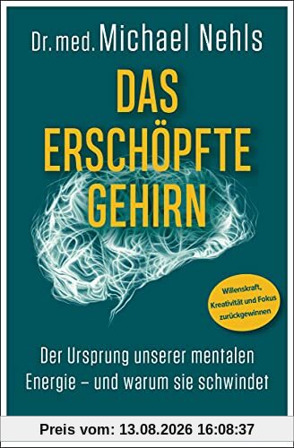 Das erschöpfte Gehirn: Der Ursprung unserer mentalen Energie – und warum sie schwindet - Willenskraft, Kreativität und Fokus zurückgewinnen