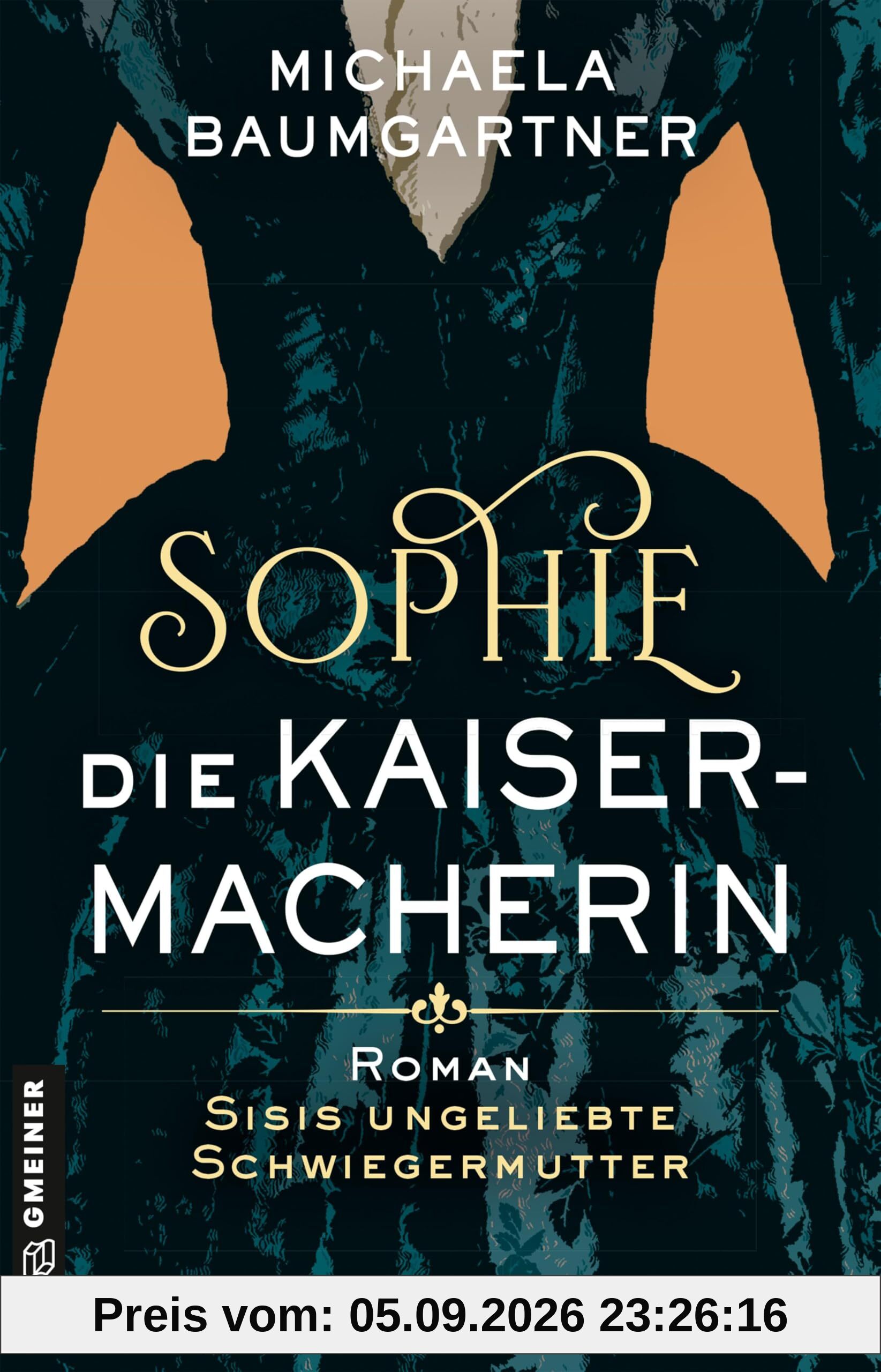 Sophie. Die Kaisermacherin: Roman über Sisis ungeliebte Schwiegermutter