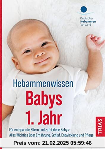 Hebammenwissen Babys 1. Jahr: Für entspannte Eltern und zufriedene Babys: Alles Wichtige über Ernährung, Schlaf, Entwick