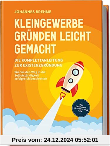 Kleingewerbe gründen leicht gemacht - Die Komplettanleitung zur Existenzgründung: Wie Sie den Weg in die Selbstständigke