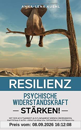 Resilienz-Die psychische Widerstandskraft stärken: Mit der Achtsamkeit als Fundament Krisen überwinden, emotionale Intelligenz aufbauen, Optimismus ausstrahlen und Depressionen vorbeugen.