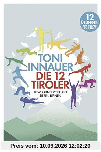 Die 12 Tiroler: Bewegung von den Tieren lernen. Zwölf Übungen für Seele und Körper