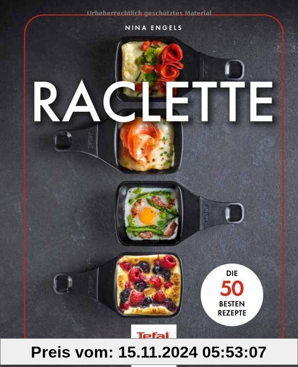 Raclette: Die 50 besten Rezepte - In Zusammenarbeit mit Tefal