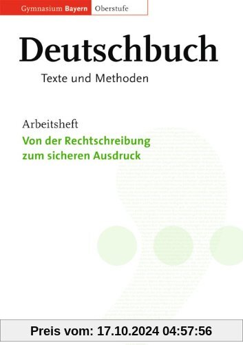 Deutschbuch - Oberstufe - Gymnasium Bayern: 11./12. Jahrgangsstufe - Von der Rechtschreibung zum sicheren Ausdruck: Arbe