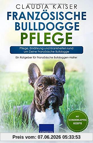 Französische Bulldogge Pflege: Pflege, Ernährung und Krankheiten rund um Deine Französische Bulldogge (Bulldogge Band, Band 3)