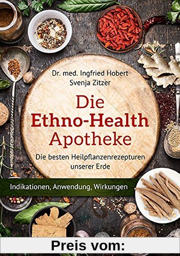 Die Ethno Health-Apotheke: Die besten Heilpflanzenrezepturen unserer Erde - Indikationen, Anwendung, Wirkungen