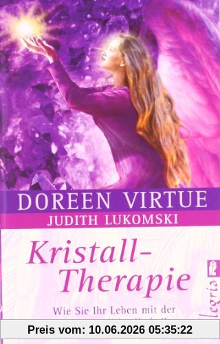 Kristall-Therapie: Wie Sie Ihr Leben mit der Energie der Kristalle heilen