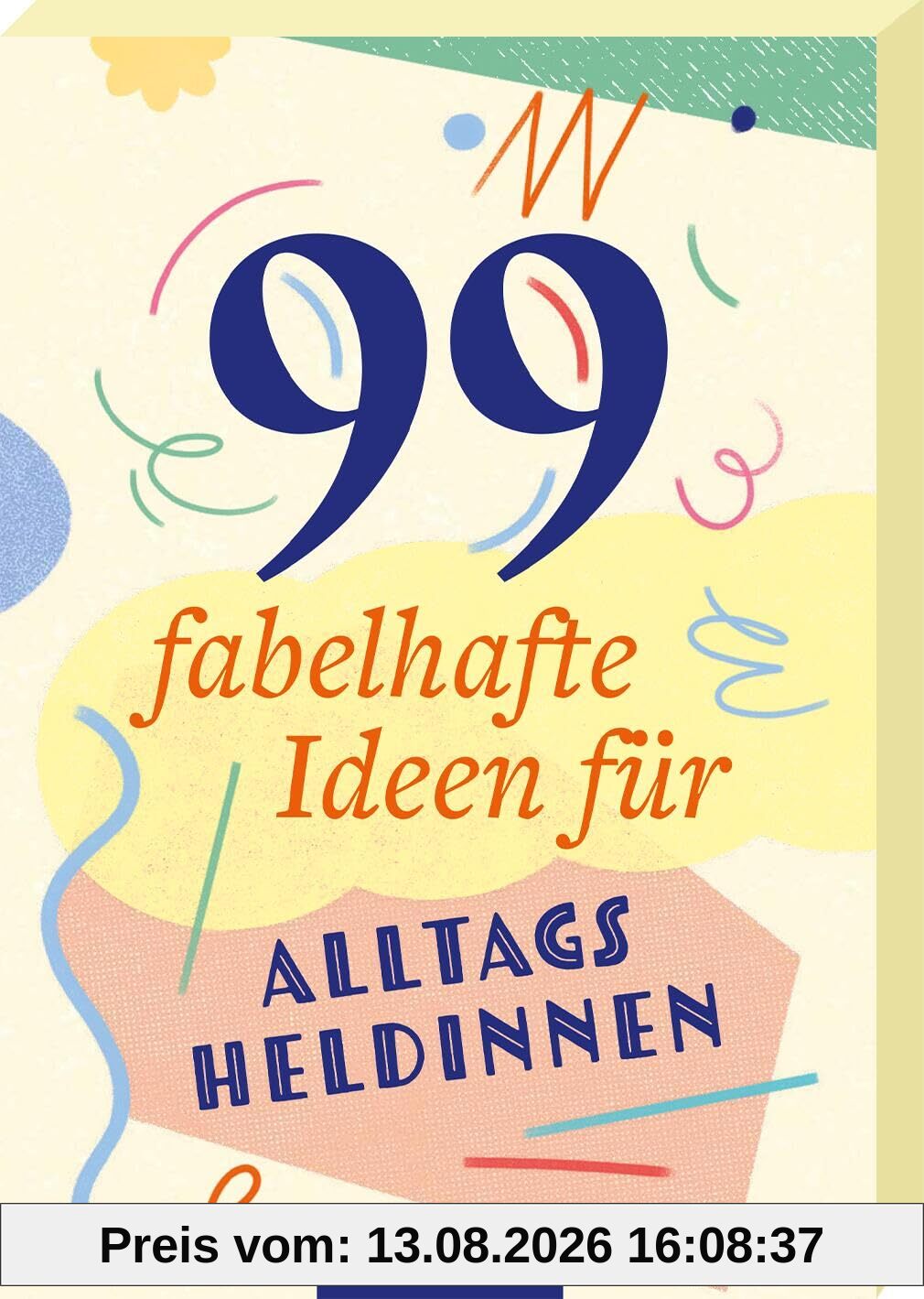 99 fabelhafte Ideen für Alltagsheldinnen: 99 kleine und große Abenteuer, die das Leben ein bisschen bunter machen