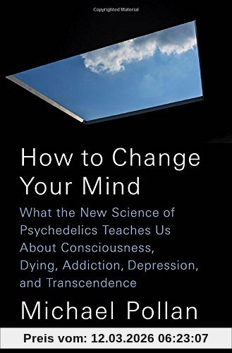 Michael Pollan How To Change Your Mind, What The New Science Of Psychedelics Teaches Us About Consciousness, Dying, Addiction, Depression, And Transcendence