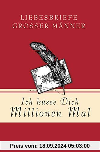 Ich küsse Dich Millionen Mal - Liebesbriefe großer Männer