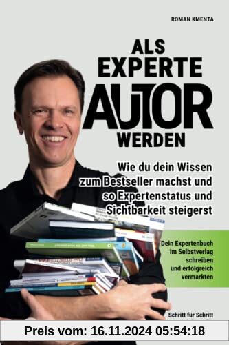 Als Experte Autor werden - Wie du dein Wissen zum Besteller machst und so Expertenstatus und Sichtbarkeit steigerst: Dei