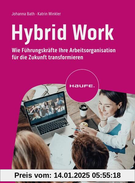 Hybrid Work: Wie Führungskräfte ihre Arbeitsorganisation für die Zukunft transformieren (Haufe Fachbuch)