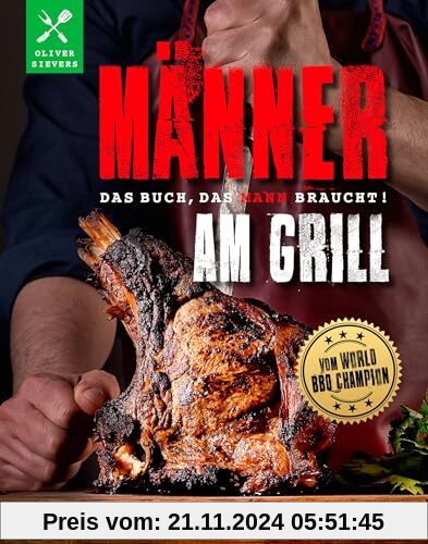 Männer am Grill - Das Buch, das Mann braucht!: vom World-BBQ-Champion Oliver Sievers