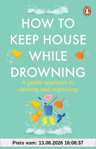 How to Keep House While Drowning: A gentle approach to cleaning and organising