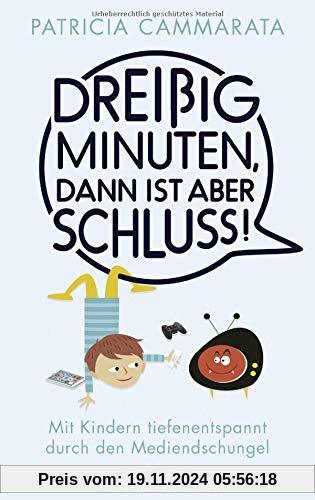 Dreißig Minuten, dann ist aber Schluss!: Mit Kindern tiefenentspannt durch den Mediendschungel