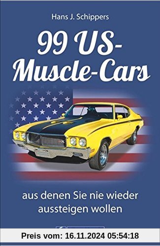 Muscle-Car: 99 US-Muscle-Cars, aus denen Sie nie wieder aussteigen wollen. Kultige US-Kraftfahrzeuge vom Pony Car bis zu