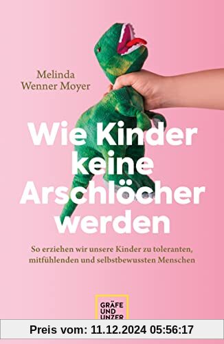 Wie Kinder keine Arschlöcher werden: So erziehen wir unsere Kinder zu toleranten, mitfühlenden und selbstbewussten Mensc