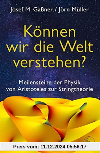 Können wir die Welt verstehen?: Meilensteine der Physik von Aristoteles zur Stringtheorie