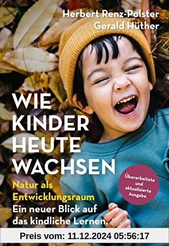 Wie Kinder heute wachsen: Natur als Entwicklungsraum. Ein neuer Blick auf das kindliche Lernen, Fühlen und Denken