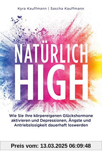 Natürlich high: Die körpereigenen Glückshormone aktivieren und Depressionen, Ängste und Antriebslosigkeit dauerhaft losw