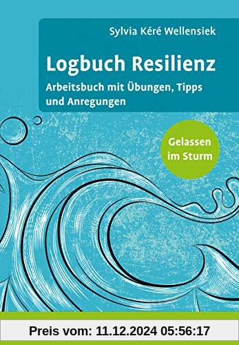 Logbuch Resilienz: Arbeitsbuch mit Übungen, Tipps und Anregungen. Gelassen im Sturm