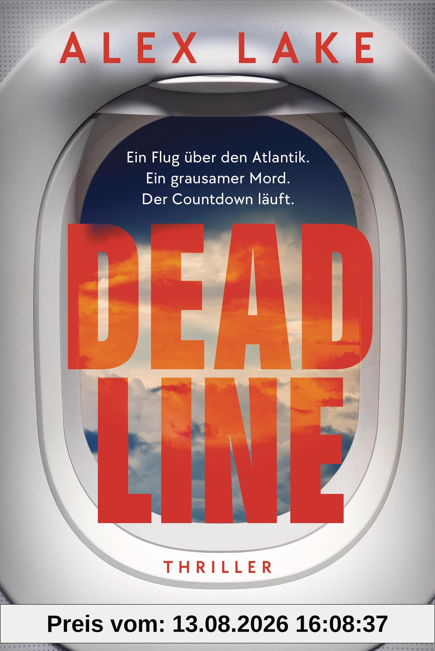 Deadline: Thriller - Ein Flug über den Atlantik. Ein grausamer Mord. Der Countdown läuft. - »Unmöglich aus der Hand zu legen!« (Daily Mail)