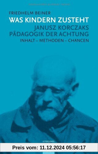 Was Kindern zusteht: Janusz Korczaks Pädagogik der Achtung - Inhalt - Methoden - Chancen