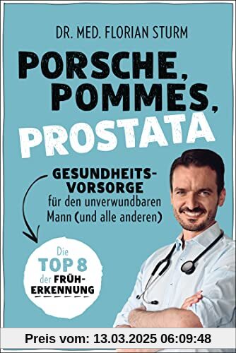 Porsche, Pommes, Prostata - Gesundheitsvorsorge für den unverwundbaren Mann (und alle anderen): Die Top 8 der Früherkenn