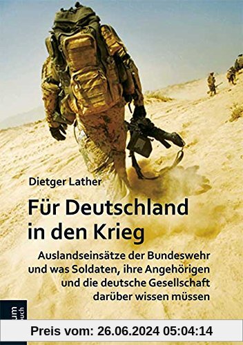 Für Deutschland in den Krieg: Auslandseinsätze der Bundeswehr und was Soldaten, ihre Angehörigen und die deutsche Gesell
