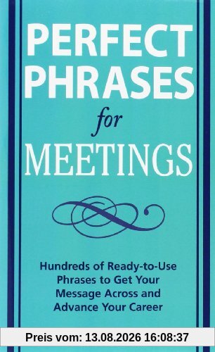 Perfect Phrases for Meetings: Hundreds of Ready-To-Use Phrases to Get Your Message Across and Advance Your Career