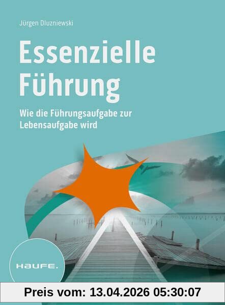 Essenzielle Führung: Wie die Führungsaufgabe zur Lebensaufgabe wird (Haufe Fachbuch)