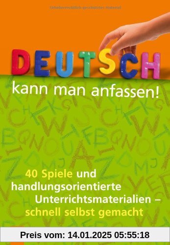 Deutsch kann man anfassen!: 40 Spiele und handlungsorientierte Unterrichtsmaterialien - schnell selbst gemacht